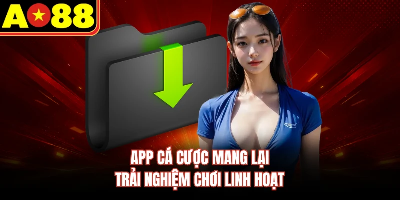 App cá cược mang lại trải nghiệm chơi linh hoạt