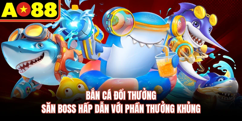 Bắn Cá Đổi Thưởng - Săn Boss Hấp Dẫn Với Phần Thưởng Khủng