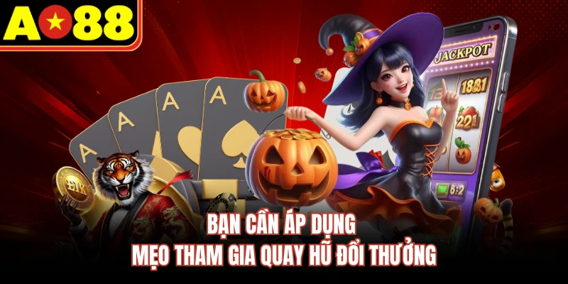 Bạn cần áp dụng mẹo tham gia quay hũ đổi thưởng 