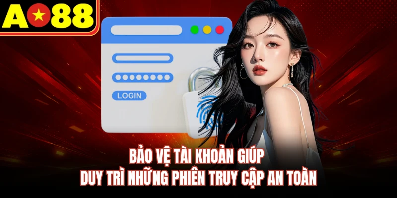 Bảo vệ tài khoản giúp duy trì những phiên truy cập an toàn