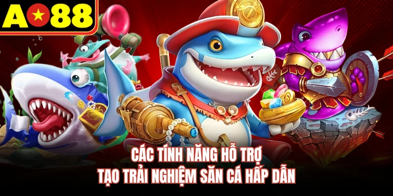 Các tính năng hỗ trợ tạo trải nghiệm săn cá hấp dẫn