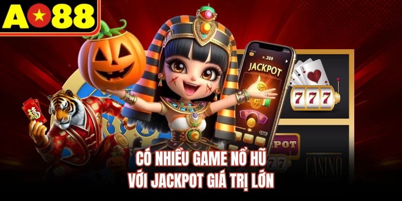 Có nhiều game nổ hũ với jackpot giá trị lớn