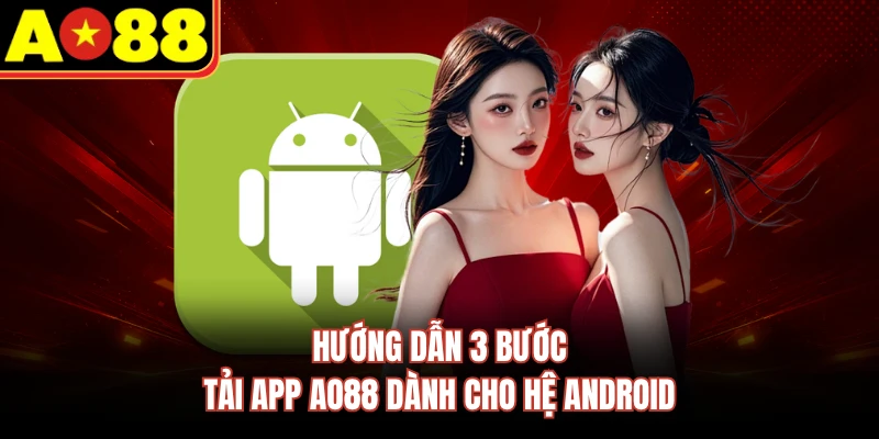 Hướng dẫn 3 bước tải app AO88 dành cho hệ Android
