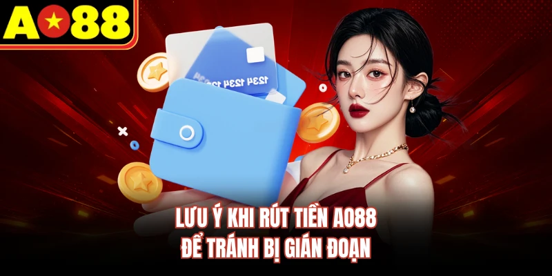 Lưu ý khi rút tiền AO88 để tránh bị gián đoạn