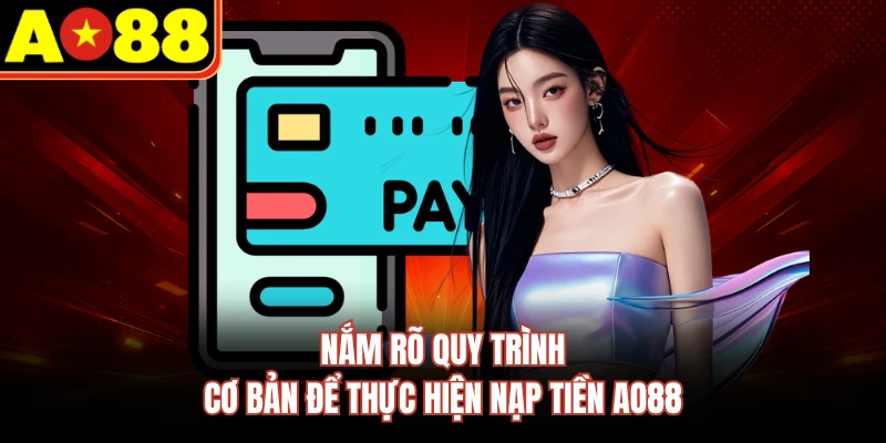 Nắm rõ quy trình cơ bản để thực hiện nạp tiền AO88
