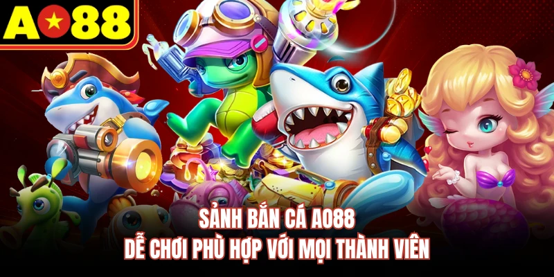 Sảnh bắn cá AO88 dễ chơi phù hợp với mọi thành viên