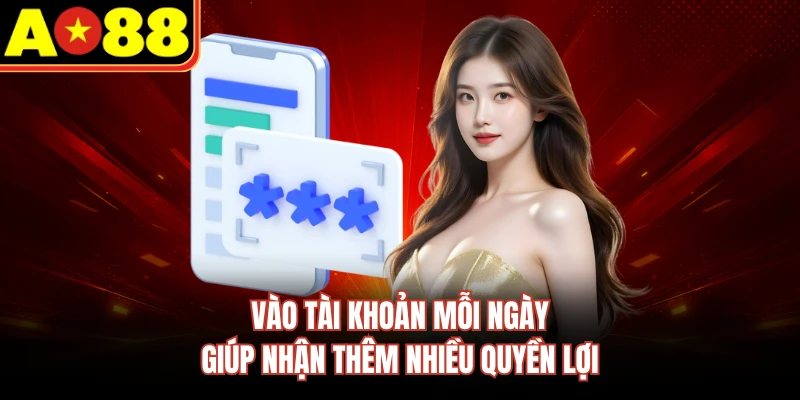 Vào tài khoản mỗi ngày giúp nhận thêm nhiều quyền lợi